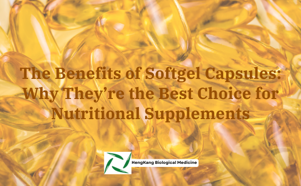 The Benefits of Softgel Capsules: Why They’re the Best Choice for Nutritional Supplements